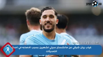 غياب ريان شرقي عن مانشستر سيتي لشهرين بسبب الإصابة في أحدث التحديثات